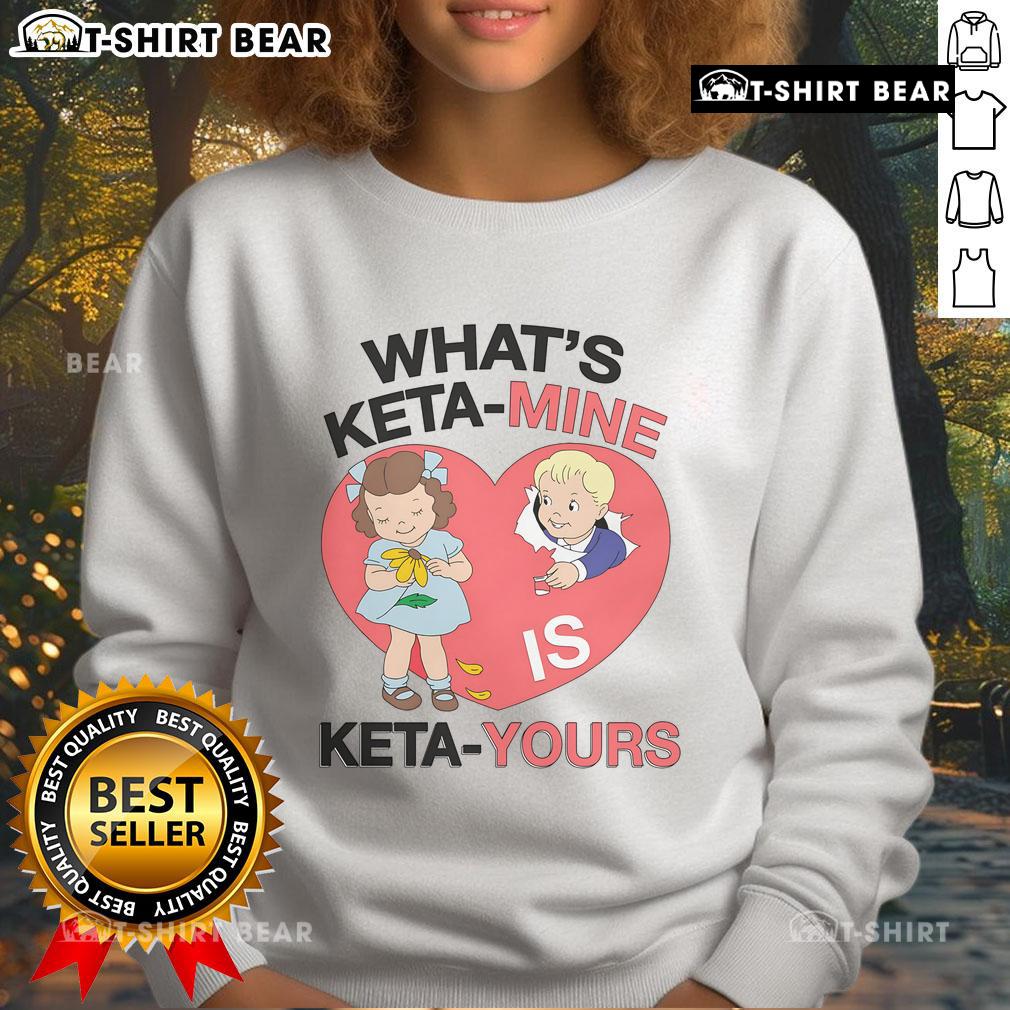 Alt Text: Cozy 'What's Keta Mine Is Keta Yours' sweatshirt featuring a stylish design, perfect for casual wear and Keta enthusiasts.