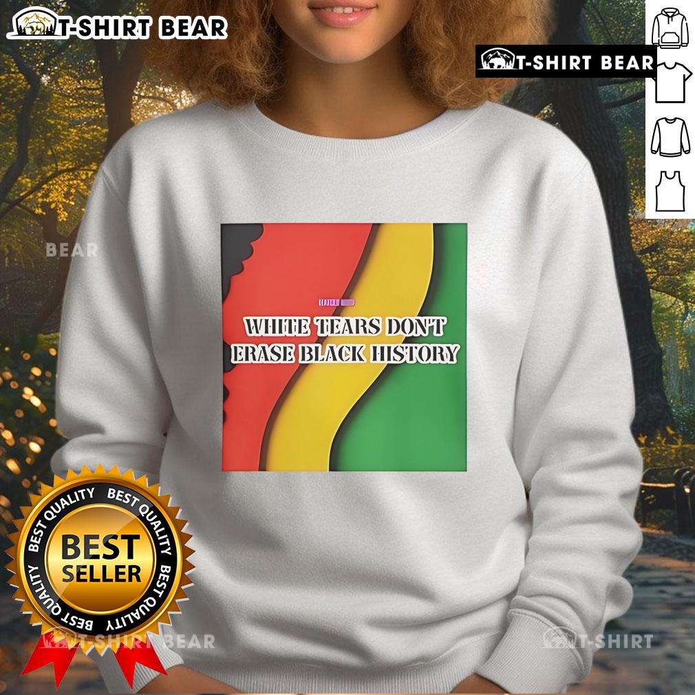 Top White Tears Dont Erase Black History Sweatshirt featuring bold text, promoting awareness and social justice.