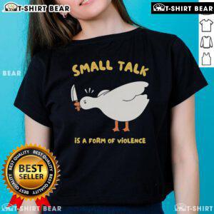 Cute Goose graphic on a Ladies Tee with 'Small Talk is a Form of Violence' text, perfect for casual wear.