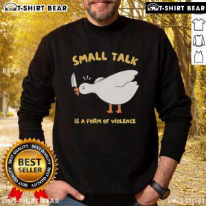 Alt Text: Cute Goose sweatshirt featuring the phrase Small Talk Is A Form Of Violence, perfect for quirky fashion lovers.