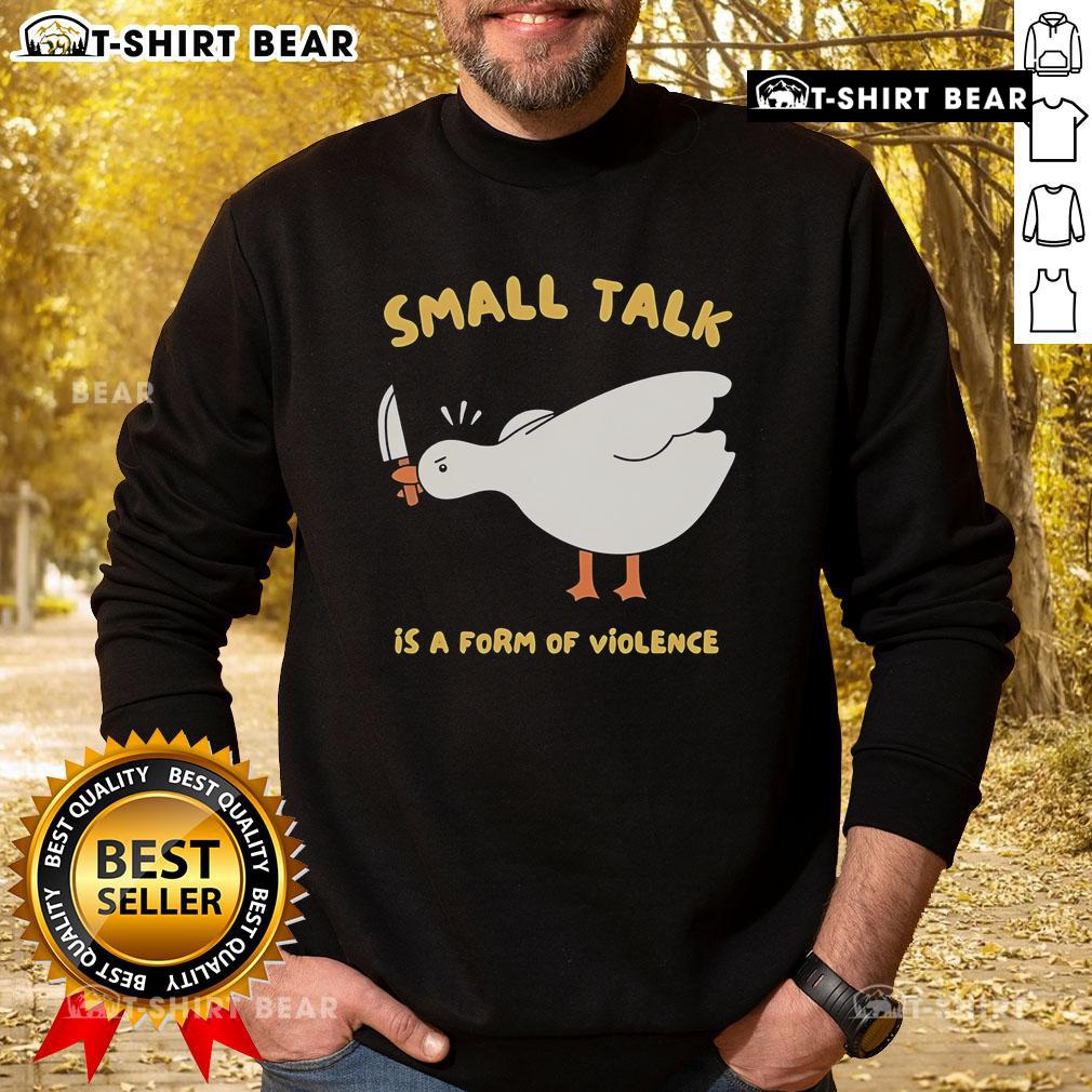 Alt Text: Cute Goose sweatshirt featuring the phrase Small Talk Is A Form Of Violence, perfect for quirky fashion lovers.