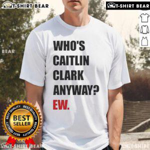 Alt Text: Funny Who's Caitlin Clark Anyway Ew T-Shirt featuring humorous graphics and bold text for basketball fans.