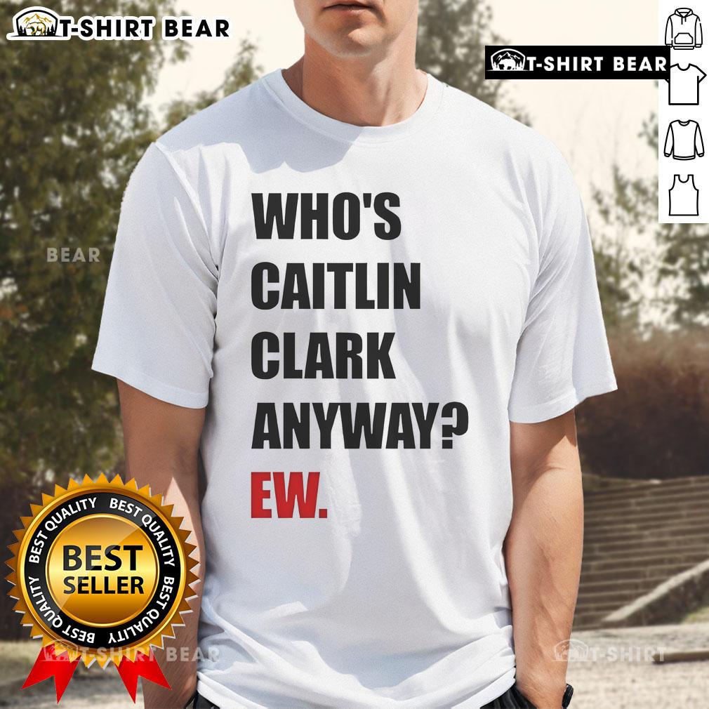 Alt Text: Funny Who's Caitlin Clark Anyway Ew T-Shirt featuring humorous graphics and bold text for basketball fans.