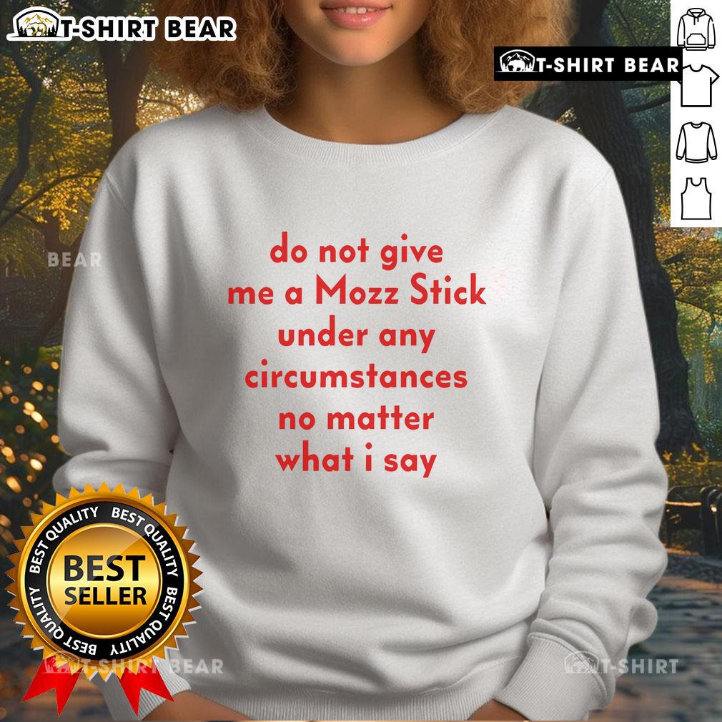 Official Do Not Give Me A Mozz Stick Under Any Circumstances Sweatshirt featuring bold text design for humor.