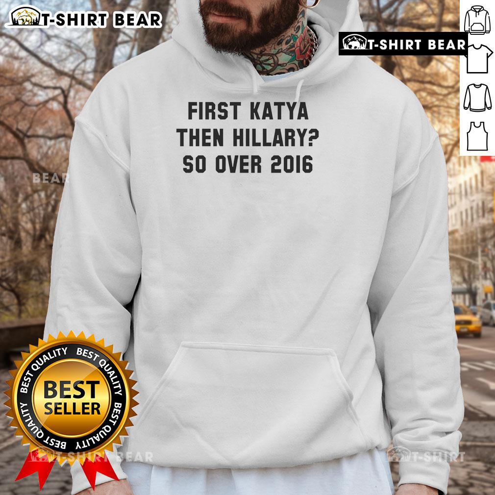 Official 'First Katya Then Hillary So Over 2016' Hoodie, featuring a bold design for fans of political humor and pop culture.