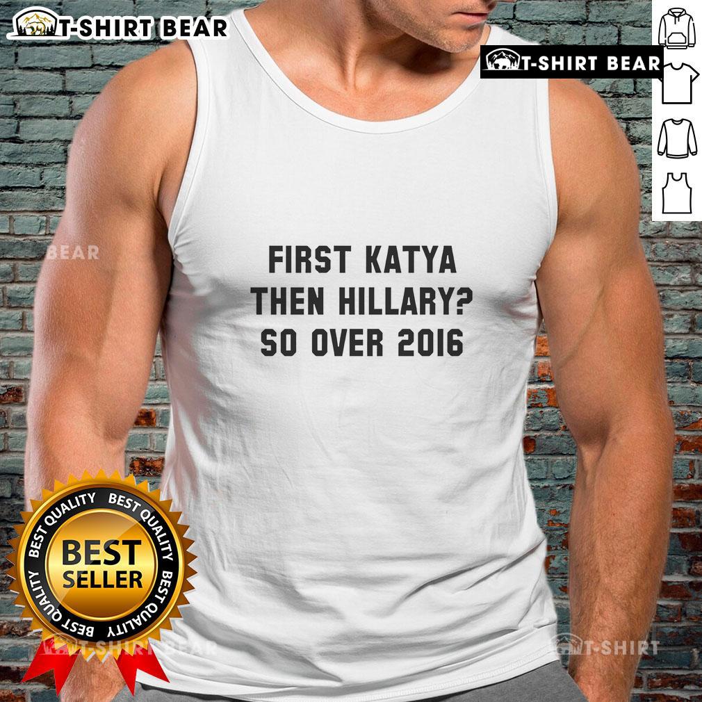 Official First Katya Then Hillary So Over 2016 Tank Top showcasing bold text design for political and comedy fans.