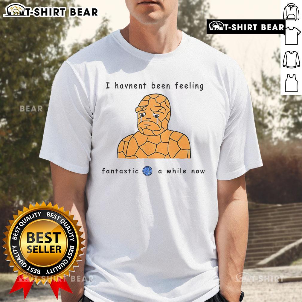 Alt Text: Official I Haven't Been Feeling Fantastic 4 A While Now T-Shirt design featuring bold text on a stylish shirt.