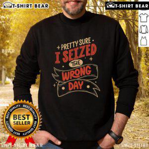 Premium Sure I Seized The Wrong Day Sweatshirt in soft fabric, featuring a playful graphic design in vibrant colors.