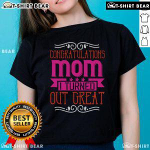 Pretty Congratulations Mom I Turned Out Great Ladies Tee featuring a stylish design for proud daughters.
