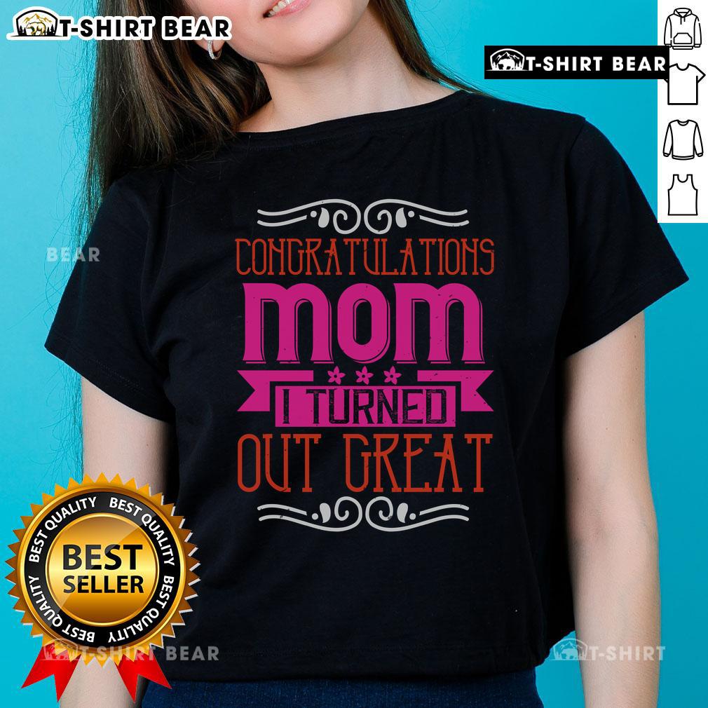 Pretty Congratulations Mom I Turned Out Great Ladies Tee featuring a stylish design for proud daughters.