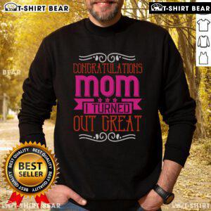 Pretty Congratulations Mom I Turned Out Great Sweatshirt in vibrant colors, perfect gift for proud mothers.