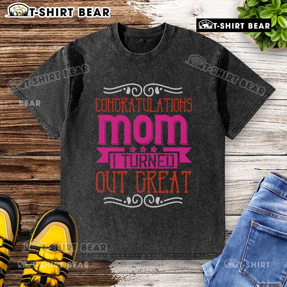 Pretty congratulations mom I turned out great washed t-shirt in soft cotton, perfect gift for proud mothers.