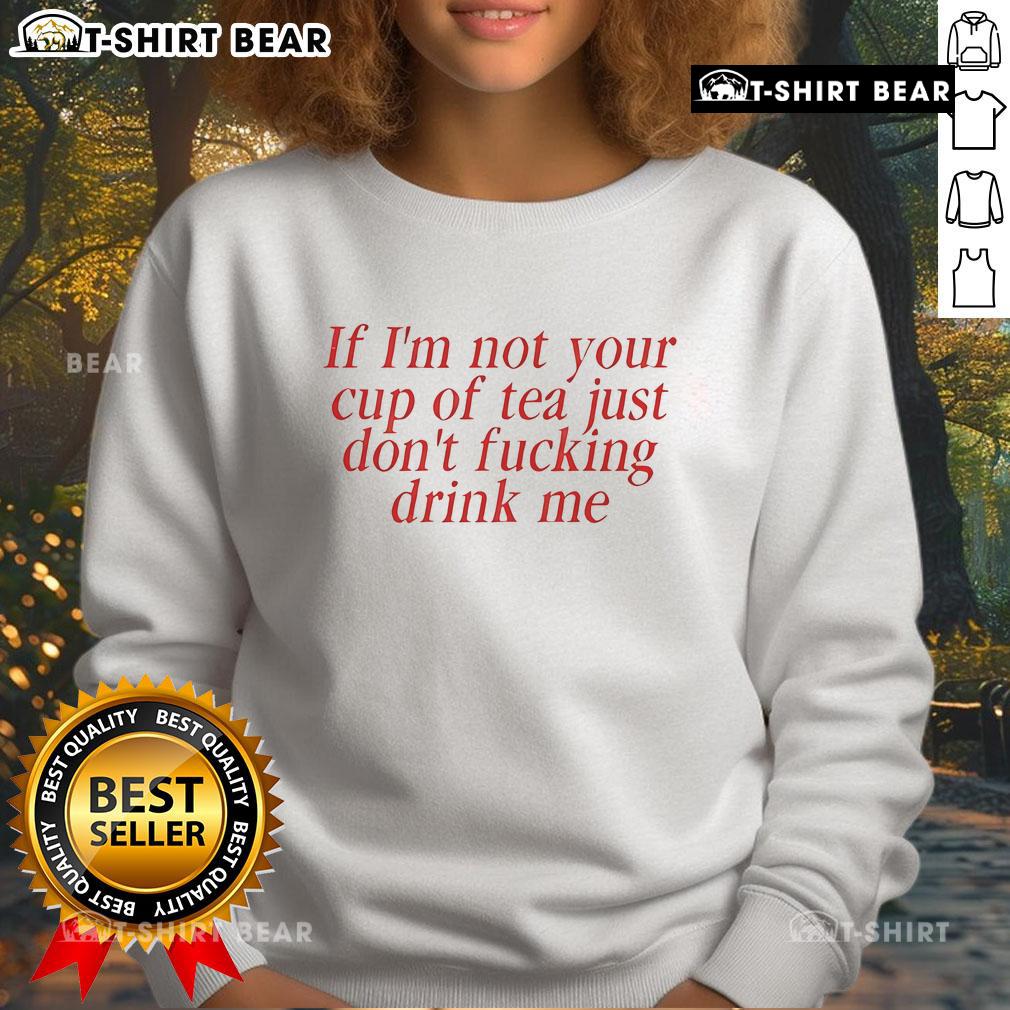 Top Amaya 'If I'm Not Your Cup Of Tea, Just Don't Fucking Drink Me' sweatshirt with bold text on a casual style.