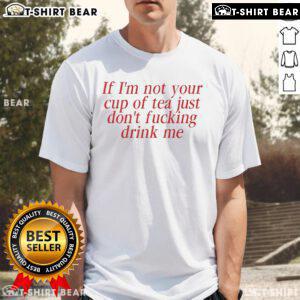 Top Amaya 'If I'm Not Your Cup Of Tea Just Don't Fucking Drink Me' T-Shirt design featuring bold text on casual wear.
