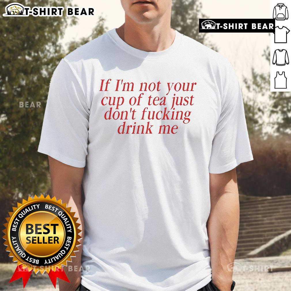 Top Amaya 'If I'm Not Your Cup Of Tea Just Don't Fucking Drink Me' T-Shirt design featuring bold text on casual wear.
