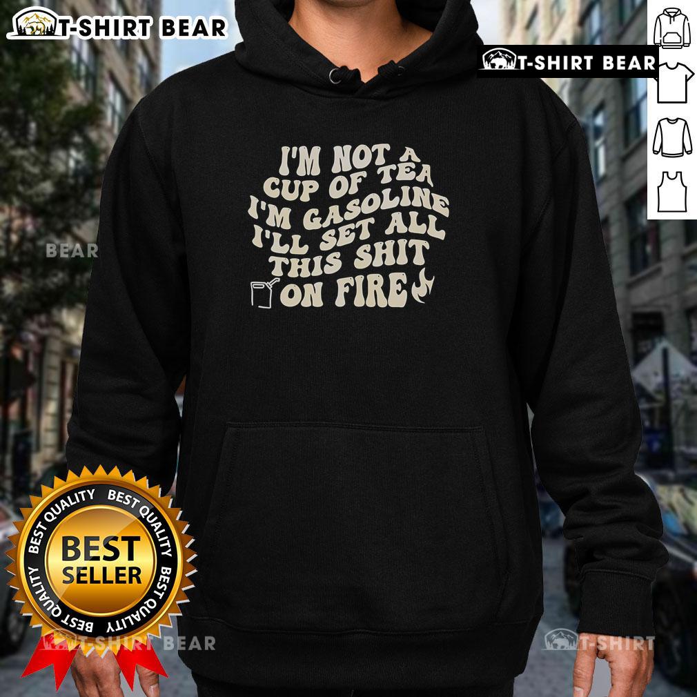 Alt Text: Unique hoodie with 'I'm Not A Cup Of Tea, I'm Gasoline' graphic, perfect for bold fashion statements.