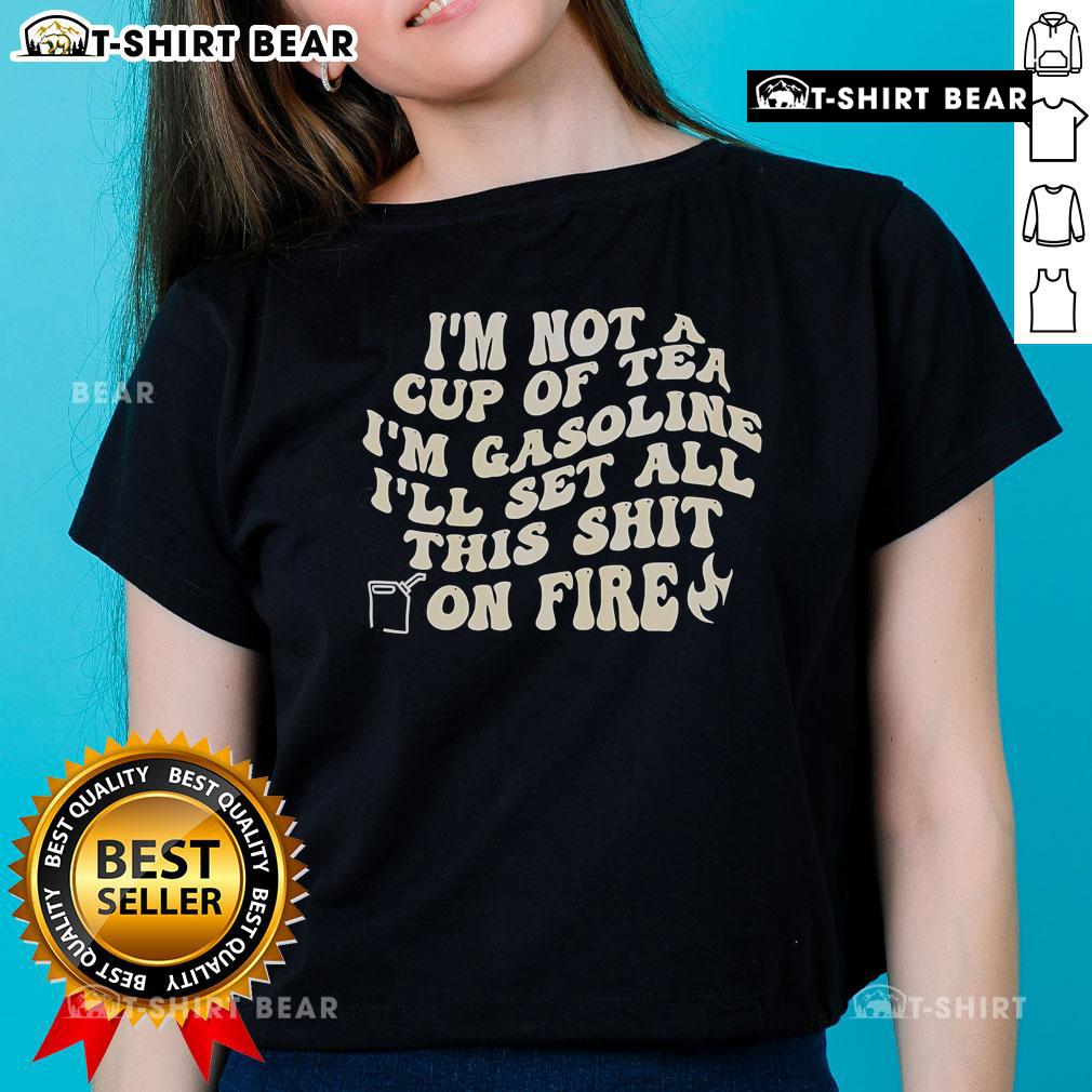 Ladies tee featuring the quote 'I'm Not A Cup Of Tea, I'm Gasoline' for a bold, edgy fashion statement.