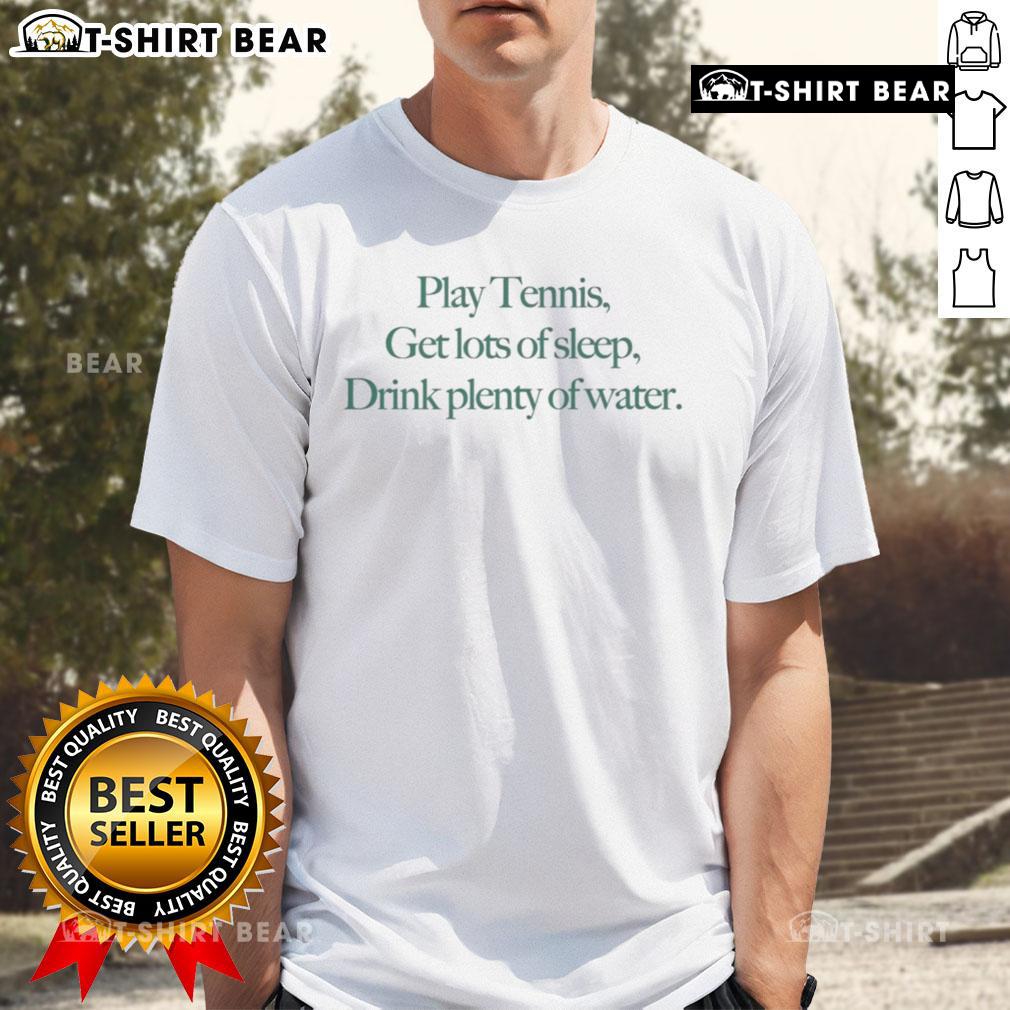 Top Play Tennis Get Lots Of Sleep Drink Plenty Of Water T-Shirt, featuring a sporty design perfect for tennis enthusiasts.