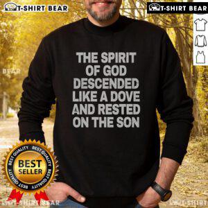 Top The Spirit Of God Descended Like A Dove And Rested On The Son sweatshirt featuring a spiritual design and vibrant colors.