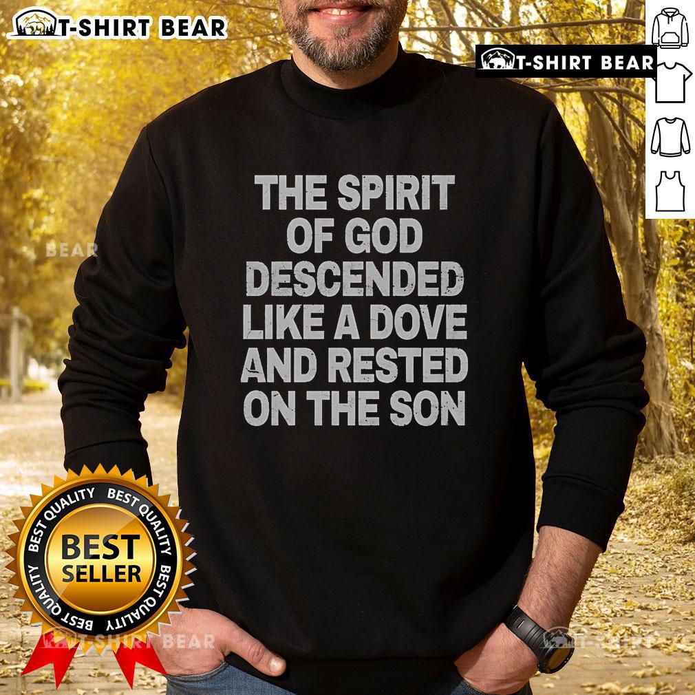 Top The Spirit Of God Descended Like A Dove And Rested On The Son sweatshirt featuring a spiritual design and vibrant colors.