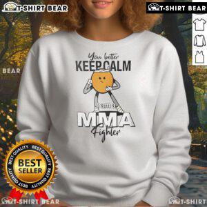 Top You Better Keep Calm I Am A MMA Fighter Sweatshirt in black with bold lettering, perfect for MMA enthusiasts.