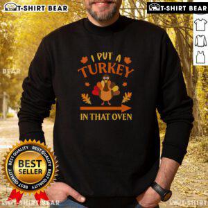 Funny Thanksgiving sweatshirt featuring 'I Put A Turkey In That Oven' design, perfect for holiday gatherings.