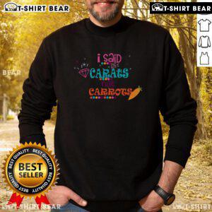 Funny 'I Said Carats Not Carrots' sweatshirt for diamond lovers, showcasing humorous jewelry passion in stylish apparel.