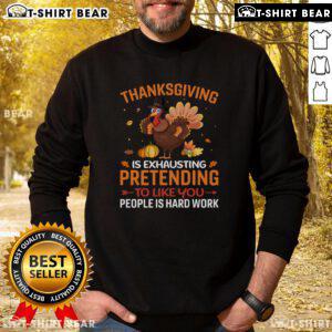 Funny Thanksgiving sweatshirt saying 'Pretending to like you people is hard work' for holiday humor and comfort.