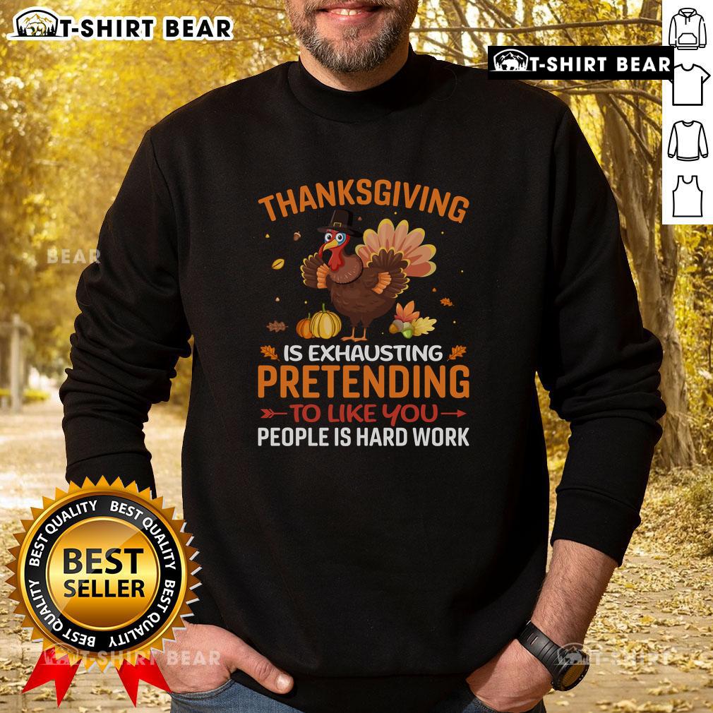 Funny Thanksgiving sweatshirt saying 'Pretending to like you people is hard work' for holiday humor and comfort.