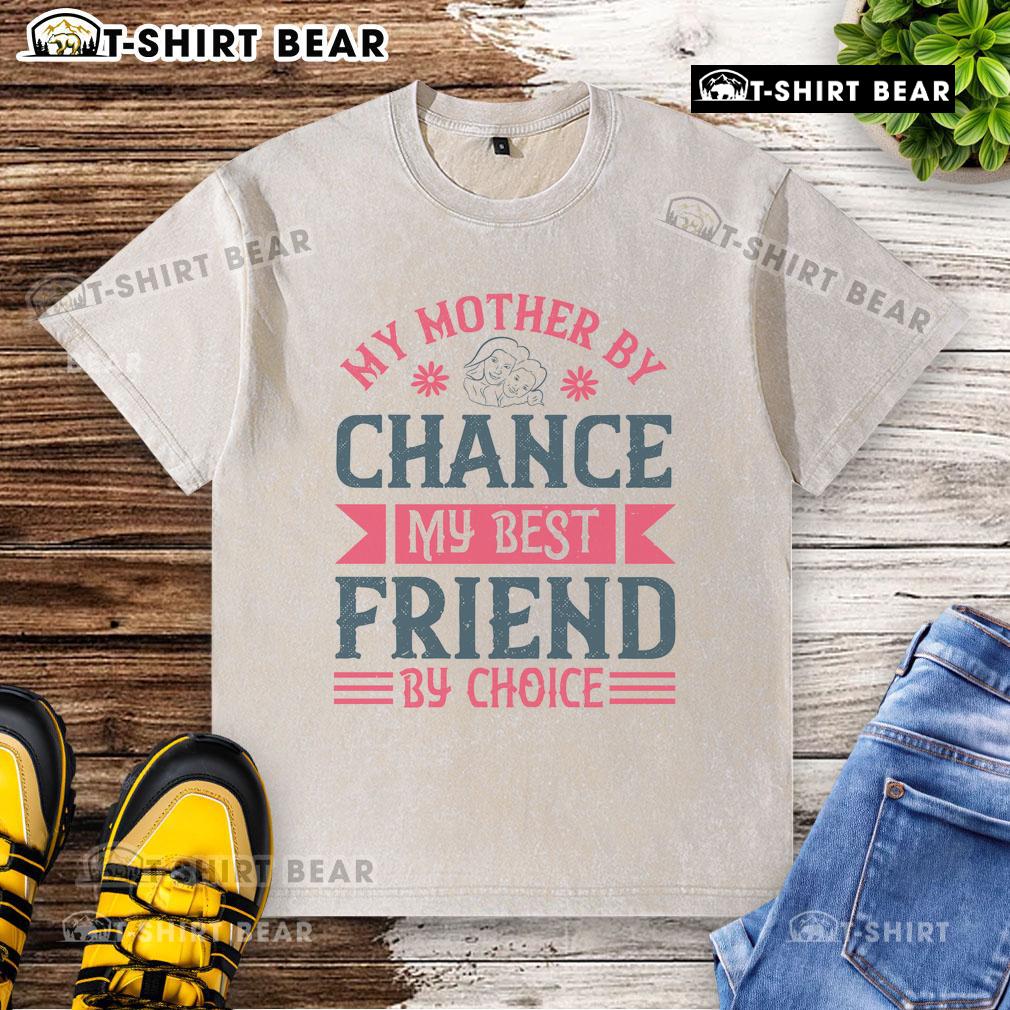 Nice My Mother By Chance My Best Friend By Choice washed t-shirt displayed on a wooden background.