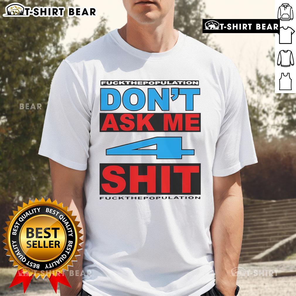 Alt Text: Official Don'T Ask Me 4 Shit Fck Population T-Shirt featuring bold text design on a casual tee.