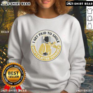 Official 'I Get Paid To Smile, Don't Flatter Yourself' Sweatshirt in stylish design, perfect for casual wear and humor lovers.