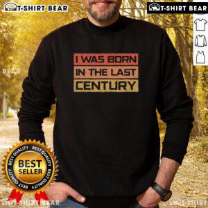 Premium I Was Born in the Last Century Vintage Sweatshirt, showcasing retro design and comfortable fit for nostalgia lovers.