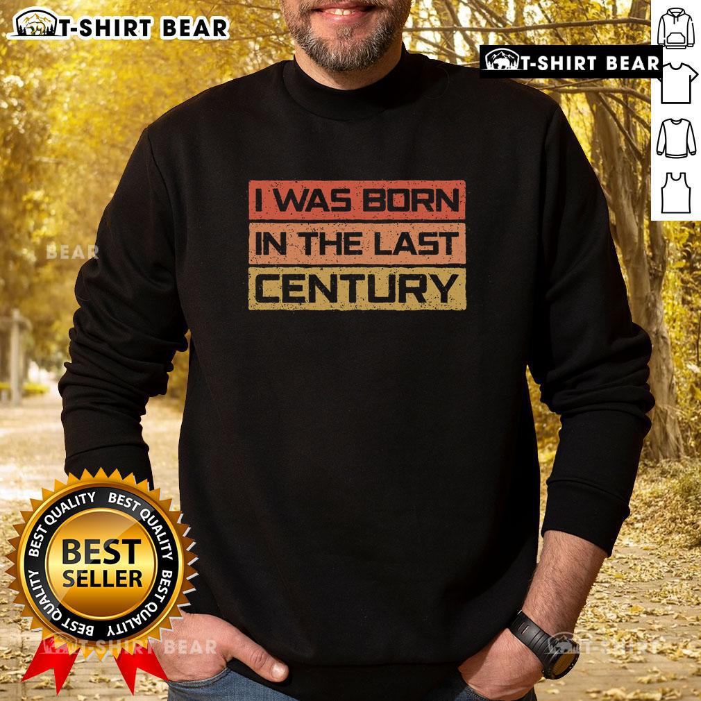 Premium I Was Born in the Last Century Vintage Sweatshirt, showcasing retro design and comfortable fit for nostalgia lovers.