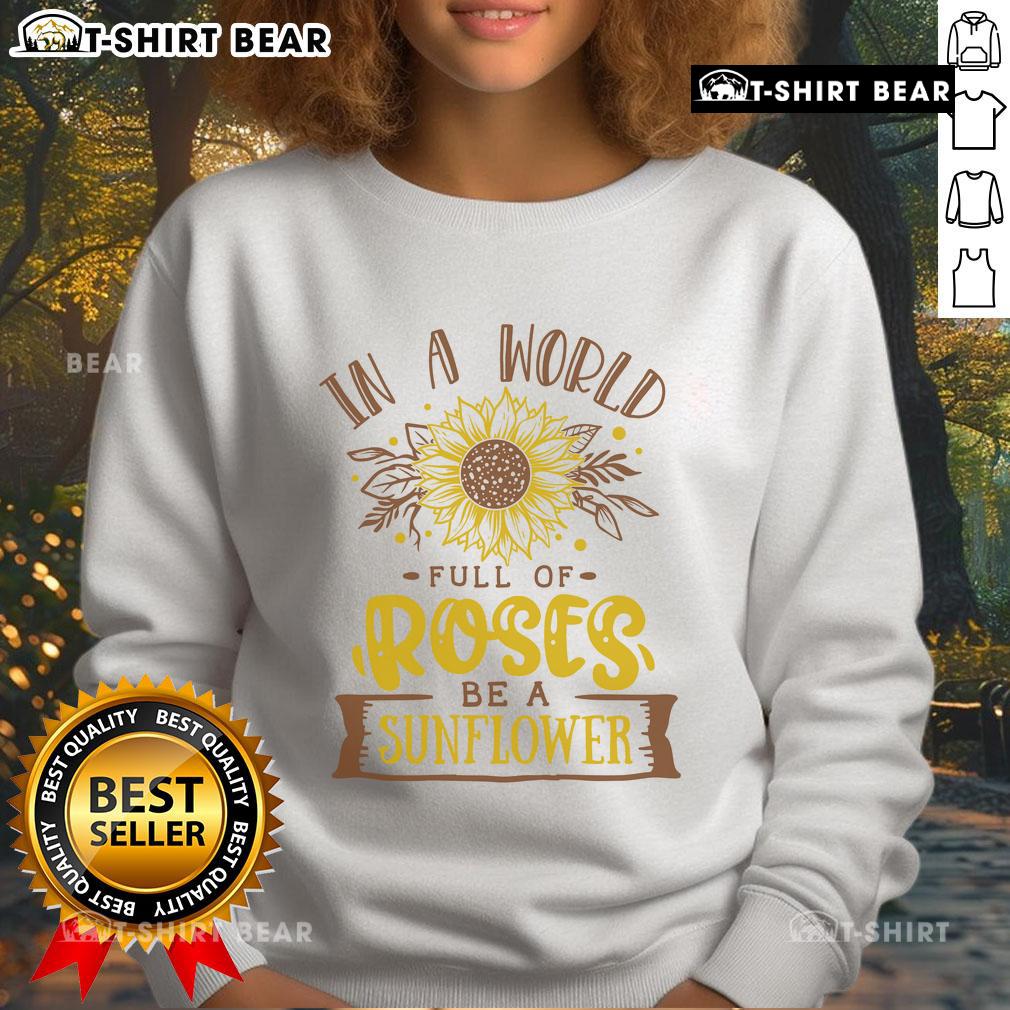 Premium 'In A World Full Of Roses Be A Sunflower' sweatshirt featuring vibrant sunflower graphic and cozy design.