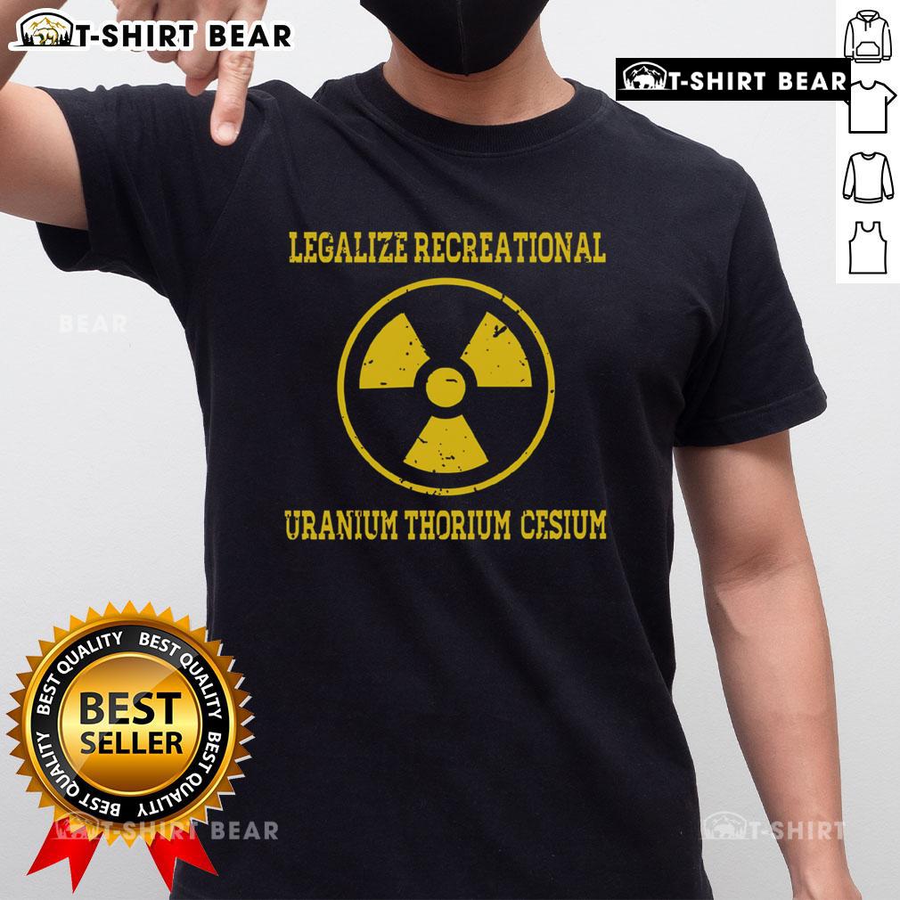 Premium Legalize Recreational Uranium Thorium Cesium T-Shirt featuring a bold graphic design for eco-conscious enthusiasts.
