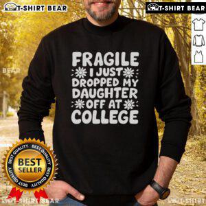 Pretty Fragile I Just Dropped My Daughter Off At College Sweatshirt design featuring a heartfelt message for parents.