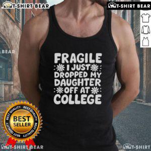 Pretty Fragile I Just Dropped My Daughter Off At College tank top with a heartfelt message for parents on a new journey.