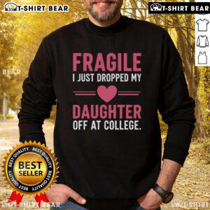 Top Fragile I Just Dropped My Daughter Off At College Sweatshirt in cozy fabric, perfect for proud parents.