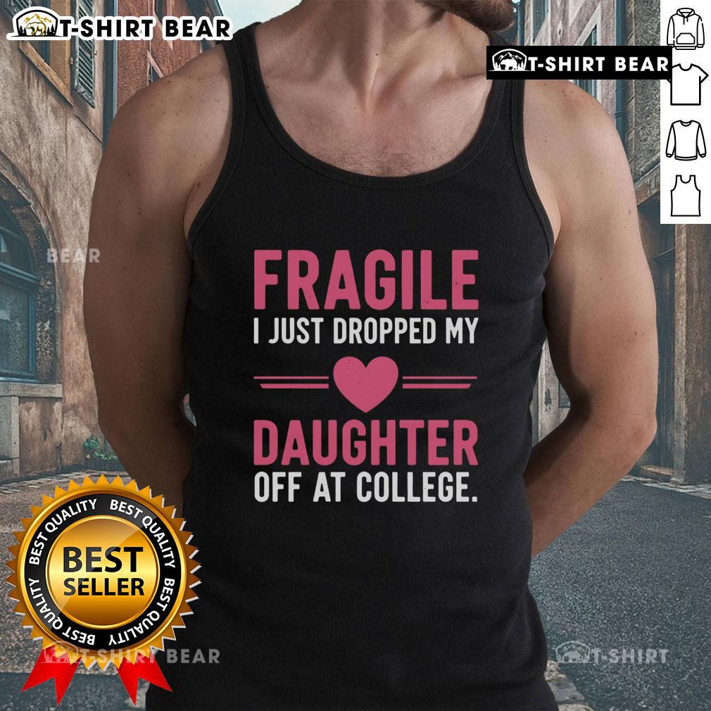 Top Fragile I Just Dropped My Daughter Off At College Tank Top design featuring a humorous farewell message for parents.