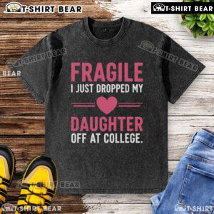 Top Fragile I Just Dropped My Daughter Off At College washed t-shirt displayed on a hanger against a rustic background.