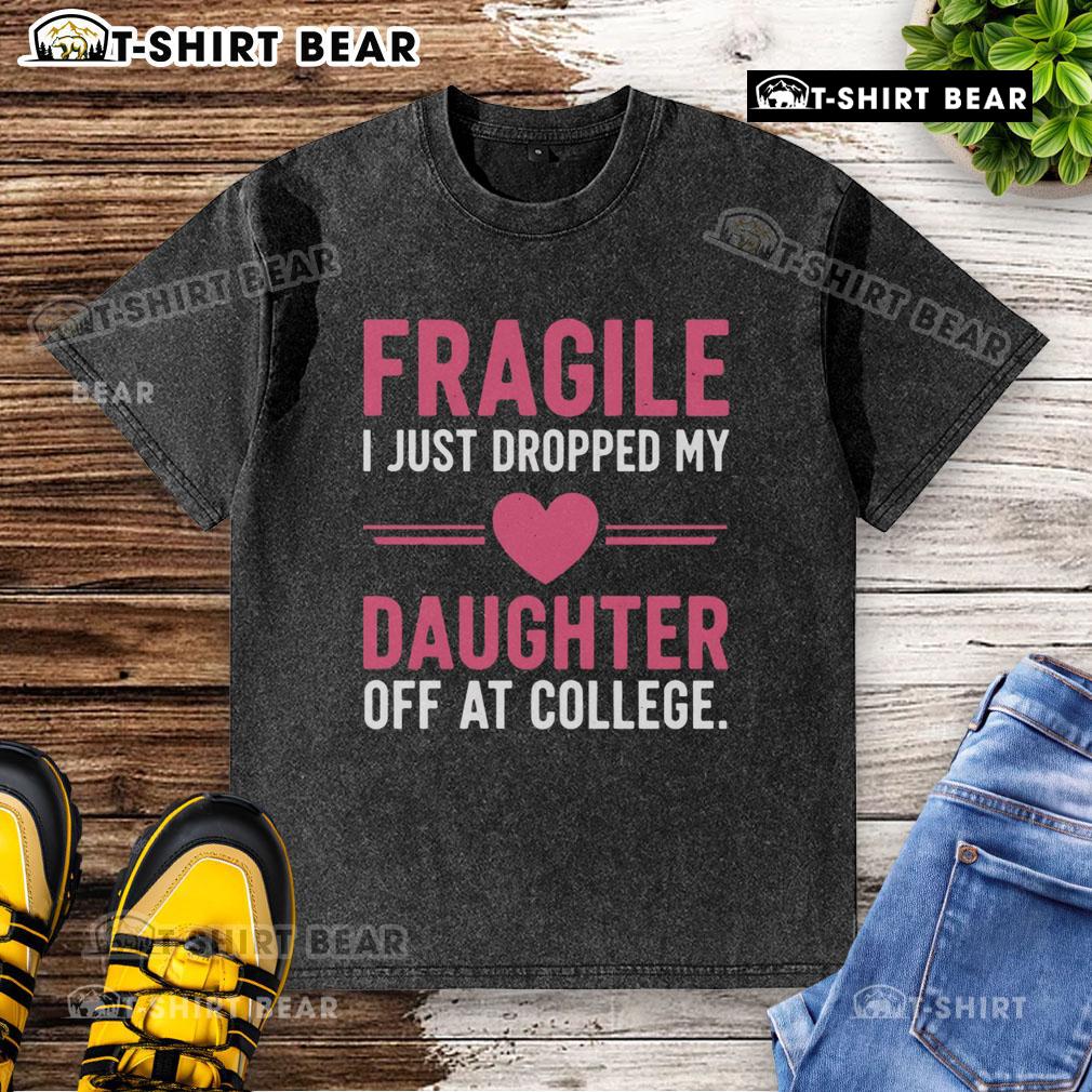 Top Fragile I Just Dropped My Daughter Off At College washed t-shirt displayed on a hanger against a rustic background.