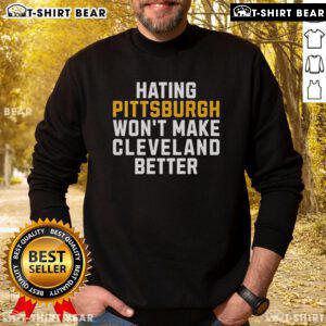 Top Hating Pittsburgh Won't Make Cleveland Better sweatshirt showcasing bold text design, perfect for sports fans and rivalry lovers.