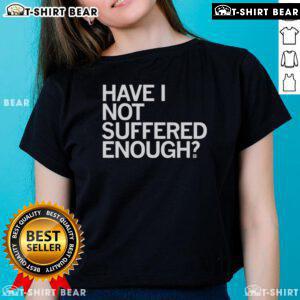 Top Have I Not Suffered Enough ladies tee featuring a stylish design and comfortable fit for casual wear.