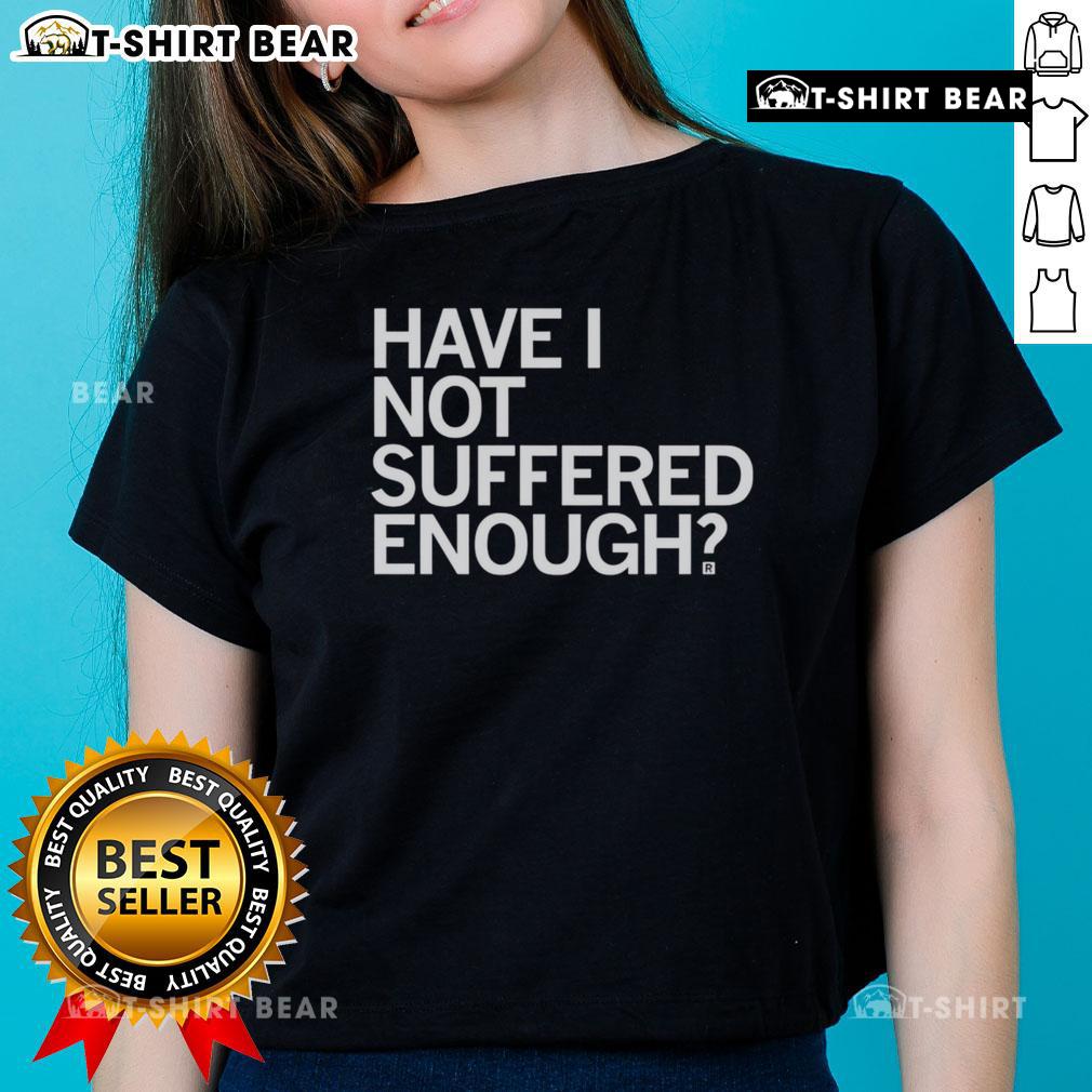 Top Have I Not Suffered Enough ladies tee featuring a stylish design and comfortable fit for casual wear.