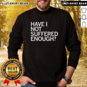 Cozy 'Top Have I Not Suffered Enough' sweatshirt in soft fabric, perfect for casual wear and expressing your unique style.