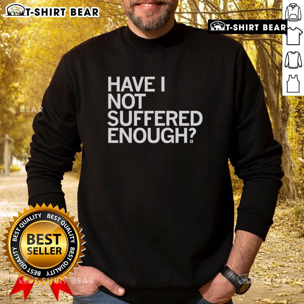 Cozy 'Top Have I Not Suffered Enough' sweatshirt in soft fabric, perfect for casual wear and expressing your unique style.