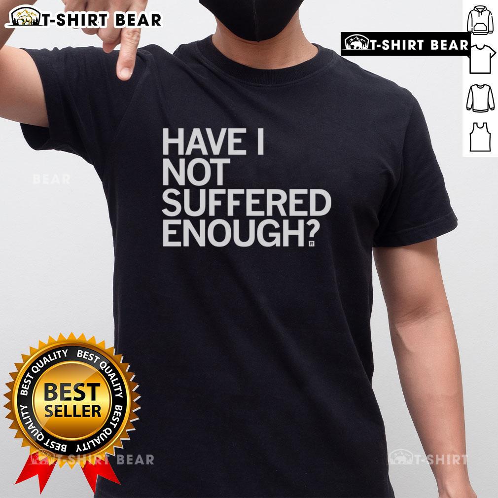 Top Have I Not Suffered Enough T-Shirt featuring bold text design, perfect for expressing resilience and humor in style.