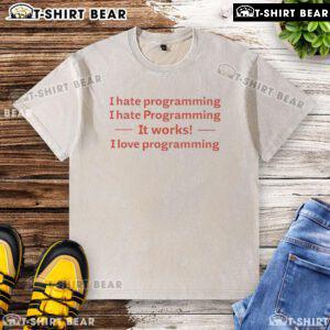 Top I Hate Programming I Hate Programming It Works I Love Programming washed t-shirt displayed on a hanger.