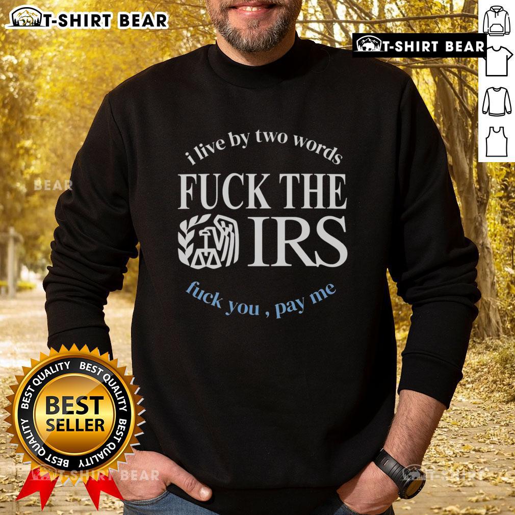 Top I Live By Two Words Fck The IRS Fck You Pay Me sweatshirt showcasing bold text design for tax protestors.